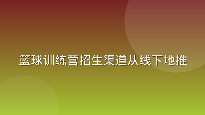 篮球训练营招生渠道从线下地推转向短视频投放的变化